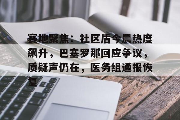 包含赛地聚焦：社区盾今晨热度飙升，巴塞罗那回应争议，质疑声仍在，医务组通报恢复的词条-体育竞猜